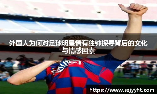 外国人为何对足球明星情有独钟探寻背后的文化与情感因素